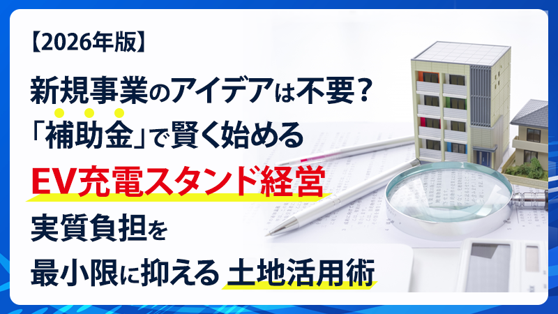 【2026年版】新規事業のアイデアは不要？「補助金」で賢く始めるEV充電スタンド経営。実質負担を最小限に抑える土地活用術