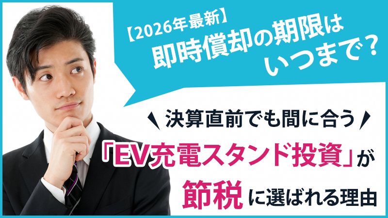 【2026年最新】即時償却の期限はいつまで？決算直前でも間に合う「EV充電スタンド投資」が節税に選ばれる理由