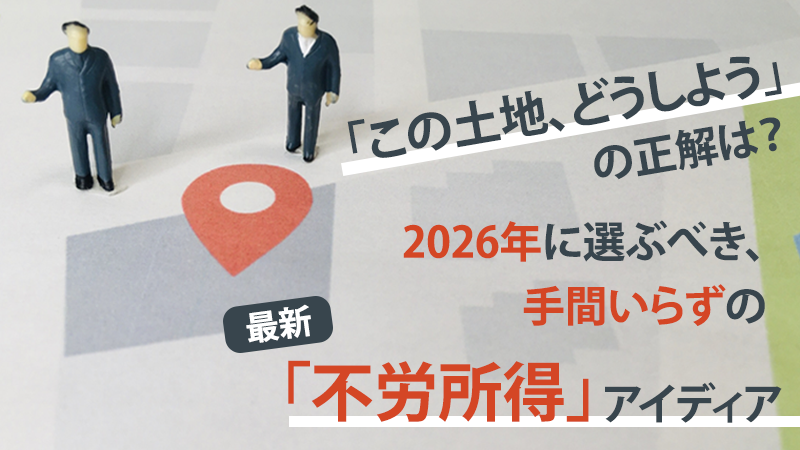 「この土地、どうしよう」の正解は？2026年に選ぶべき、手間いらずの最新「不労所得」アイデア