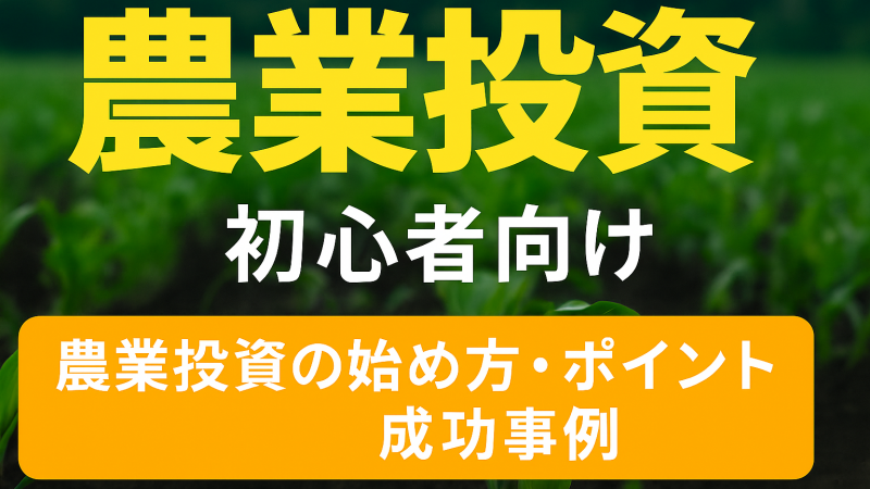 初心者向け｜農業投資の始め方と注目事例を完全解説【2025年最新版】