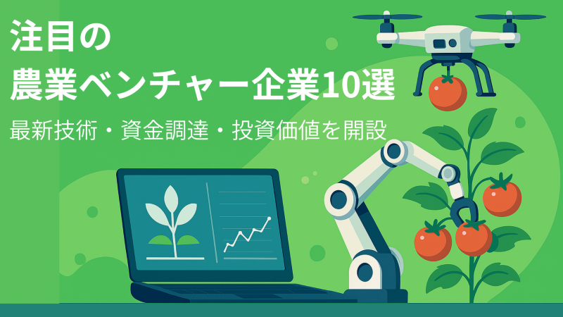 注目の農業ベンチャー企業10選｜最新技術・資金調達・投資価値を解説