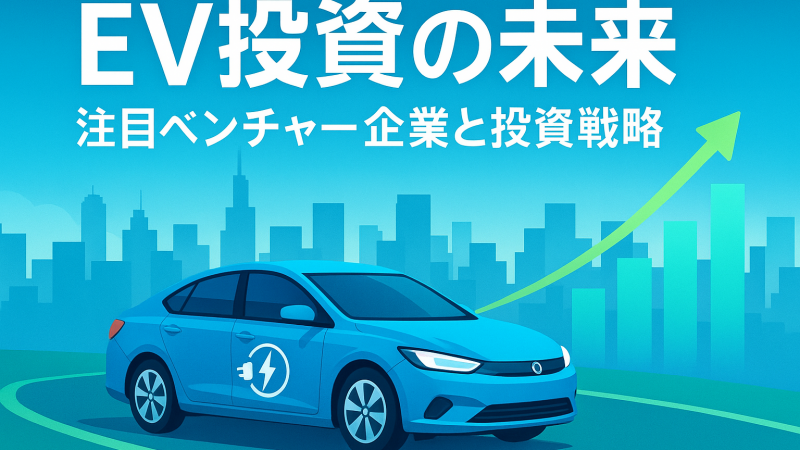EVベンチャー企業への投資とは？日本・海外の注目スタートアップ解説