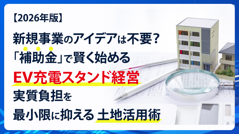 【2026年版】新規事業のアイデアは不要？「補助金」で賢く始めるEV充電スタンド経営。実質負担を最小限に抑える土地活用術